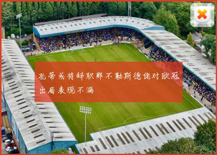 孔蒂或将辞职那不勒斯德佬对欧冠出局表现不满