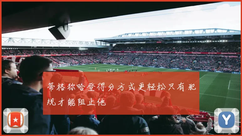 蒂格称哈登得分方式更轻松只有犯规才能阻止他