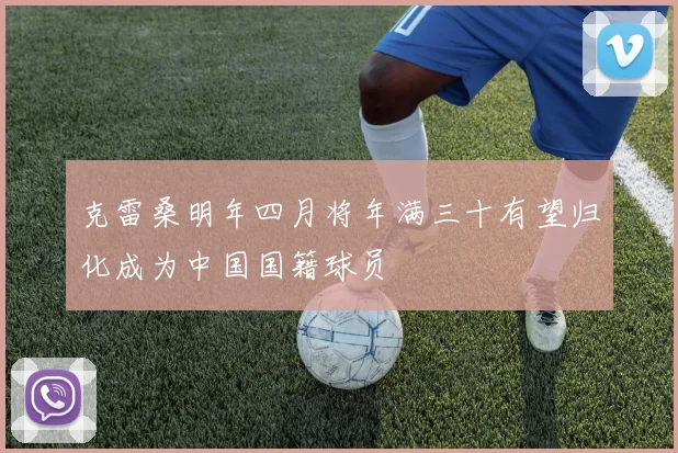 克雷桑明年四月将年满三十有望归化成为中国国籍球员