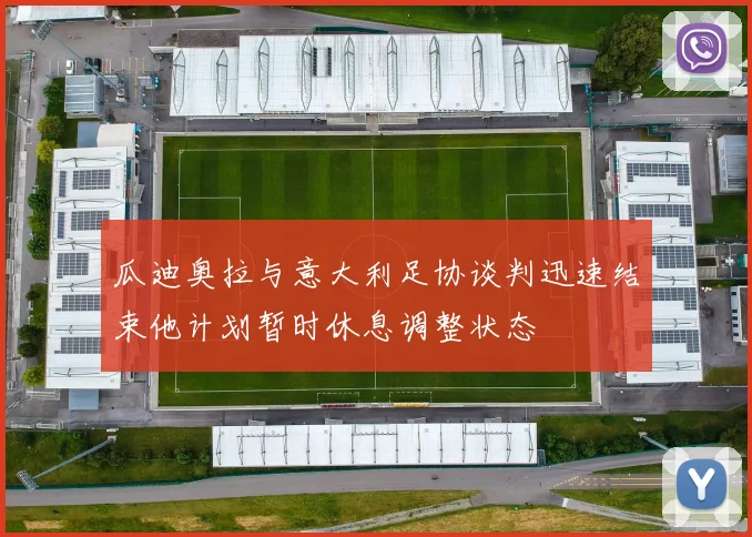 瓜迪奥拉与意大利足协谈判迅速结束他计划暂时休息调整状态