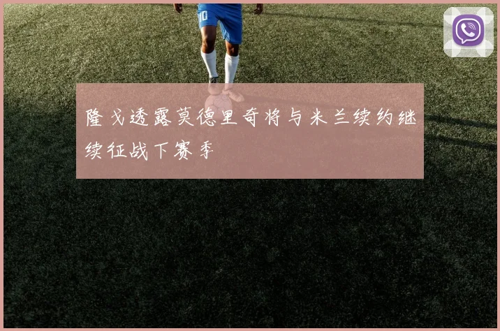 隆戈透露莫德里奇将与米兰续约继续征战下赛季
