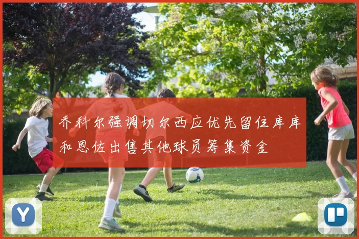 乔科尔强调切尔西应优先留住库库和恩佐出售其他球员筹集资金