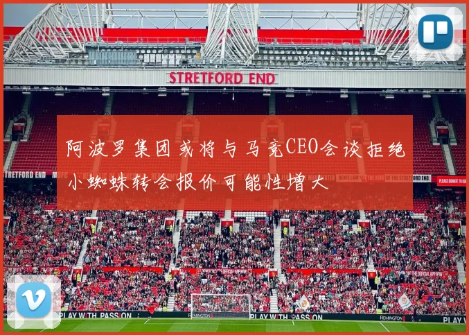 阿波罗集团或将与马竞CEO会谈拒绝小蜘蛛转会报价可能性增大