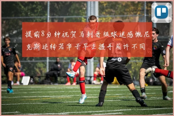 提前8分钟祝贺马刺晋级球迷感慨尼克斯逆转若华子早去握手或许不同